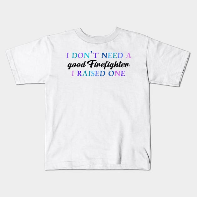 I don't need a good firefighter I raised one Kids T-Shirt by Quirkypieces